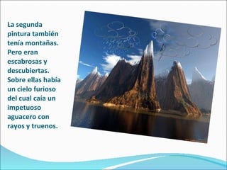 La segunda pintura también tenía montañas. Pero eran escabrosas y descubiertas. Sobre ellas había un cielo furioso del cual caía un impetuoso aguacero con rayos y truenos. 