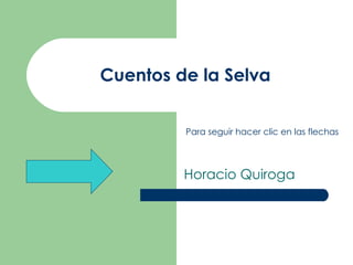 Cuentos de la Selva Horacio Quiroga Para seguir hacer clic en las flechas 