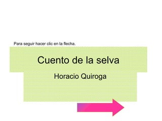 Cuento de la selva Horacio Quiroga Para seguir hacer clic en la flecha. 