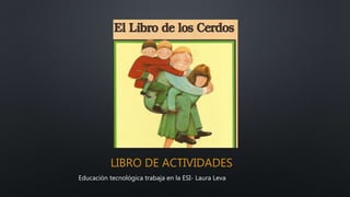 LIBRO DE ACTIVIDADES
Educación tecnológica trabaja en la ESI- Laura Leva
 