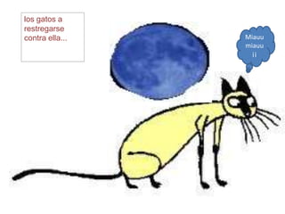 los gatos a
restregarse
contra ella...   Miauu
                 miauu
                   ¡¡
 