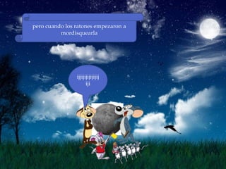 pero cuando los ratones empezaron a
          mordisquearla




                ijjijijijijijij
                      iji
 