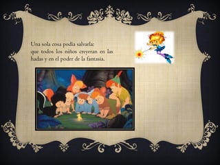 Una sola cosa podía salvarla:
que todos los niños creyeran en las
hadas y en el poder de la fantasía.

 