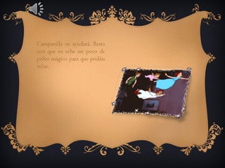 Campanilla os ayudará. Basta
con que os eche un poco de
polvo mágico para que podáis
volar.

 