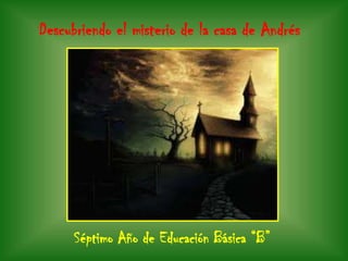 Descubriendo el misterio de la casa de Andrés Séptimo Año de Educación Básica “B” 