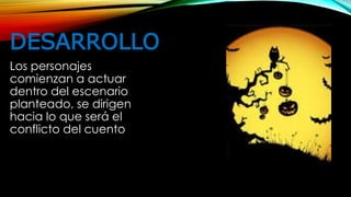 DESARROLLO
Los personajes
comienzan a actuar
dentro del escenario
planteado, se dirigen
hacia lo que será el
conflicto del cuento
 