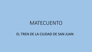 MATECUENTO
EL TREN DE LA CIUDAD DE SAN JUAN
 