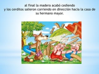 al final la madera acabó cediendo
y los cerditos salieron corriendo en dirección hacia la casa de
su hermano mayor.
 