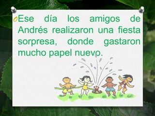 OEse  día los amigos de
Andrés realizaron una fiesta
sorpresa, donde gastaron
mucho papel nuevo.
 