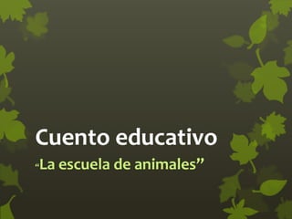 Cuento educativo
“La escuela de animales”
 