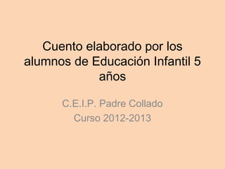 Cuento elaborado por los
alumnos de Educación Infantil 5
años
C.E.I.P. Padre Collado
Curso 2012-2013
 