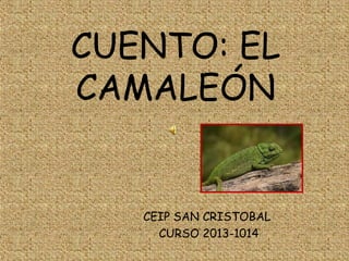 CUENTO: EL
CAMALEÓN

CEIP SAN CRISTOBAL
CURSO 2013-1014
1

 