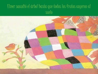Elmer sacudió el árbol hasta que todos los frutos cayeron al 
suelo 
 