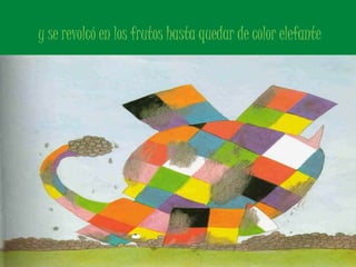 y se revolcó en los frutos hasta quedar de color elefante 
 