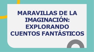 MARAVILLAS DE LA
IMAGINACIÓN:
EXPLORANDO
CUENTOS FANTÁSTICOS
 