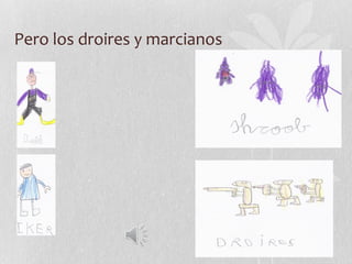 Pero los droires y marcianos
 
