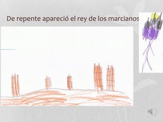 De repente apareció el rey de los marcianos y...
 