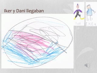 Iker y Dani llegaban
 