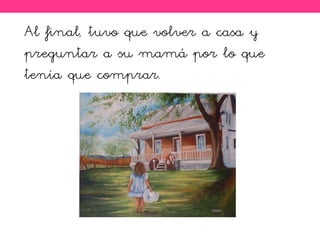 Al final, tuvo que volver a casa y
preguntar a su mamá por lo que
tenía que comprar.
 