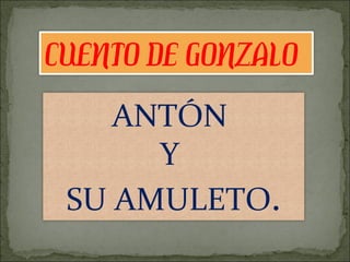 CUENTO DE GONZALO ANTÓN  Y  SU AMULETO . 