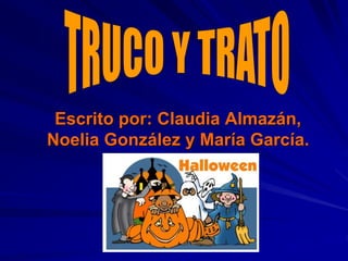 Escrito por: Claudia Almazán, 
Noelia González y María García. 
 