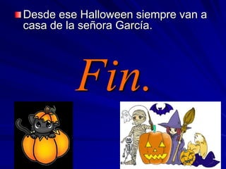 Desde ese Halloween siempre van a
casa de la señora García.
Fin.
