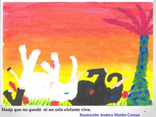 Hasta que no quedó ni un solo elefante vivo.
                                      Ilustración Andrea Martín Cerezo
 