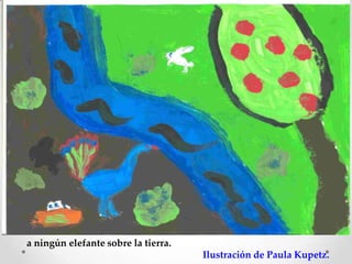 a ningún elefante sobre la tierra.
                                     Ilustración de Paula Kupetz.
 