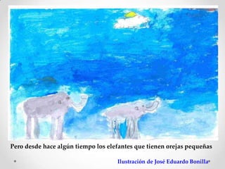 Pero desde hace algún tiempo los elefantes que tienen orejas pequeñas

                                    Ilustración de José Eduardo Bonilla
 