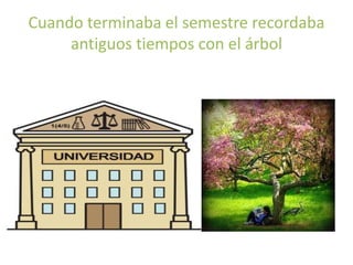 Cuando terminaba el semestre recordaba
antiguos tiempos con el árbol
 