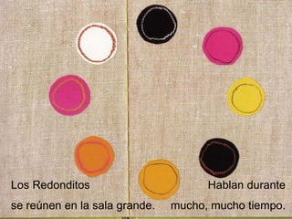 Los Redonditos
se reúnen en la sala grande.
Hablan durante
mucho, mucho tiempo.
 