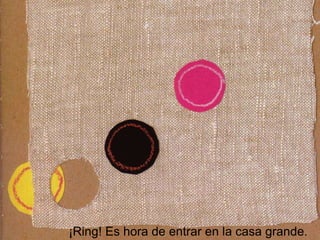 ¡Ring! Es hora de entrar en la casa grande.
 