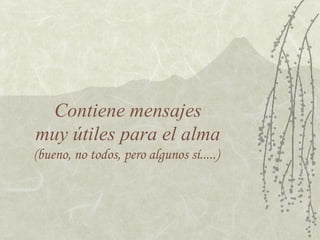 Contiene mensajes
muy útiles para el alma
(bueno, no todos, pero algunos sí.....)
 