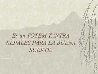 Es un TOTEM TANTRA
NEPALES PARA LA BUENA
SUERTE.
 