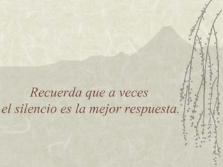 Recuerda que a veces
el silencio es la mejor respuesta.
 