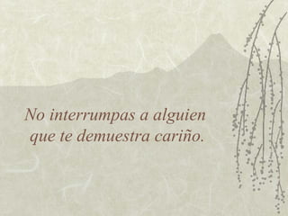 No interrumpas a alguien
que te demuestra cariño.
 