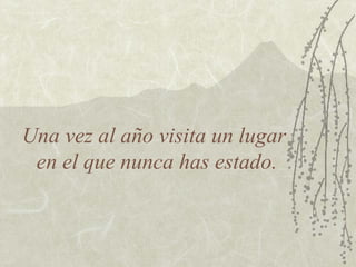 Una vez al año visita un lugar
en el que nunca has estado.
 