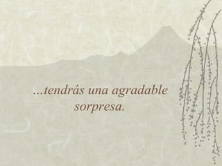 …tendrás una agradable
sorpresa.
 