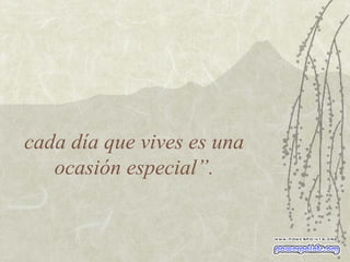 cada día que vives es una ocasión especial”. 