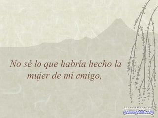 No sé lo que habría hecho la mujer de mi amigo,  