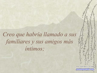 Creo que habría llamado a sus familiares y sus amigos más íntimos; 