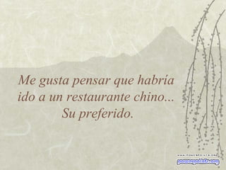 Me gusta pensar que habría  ido a un restaurante chino...  Su preferido. 