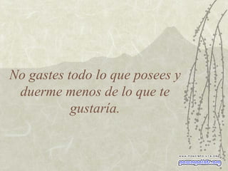 No gastes todo lo que posees y duerme menos de lo que te gustaría. 