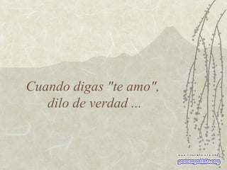 Cuando digas "te amo",  dilo de verdad ... 