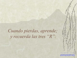 Cuando pierdas, aprende;  y recuerda las tres “R”: 