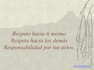 Respeto hacia ti mismo Respeto hacia los demás Responsabilidad por tus actos. 
