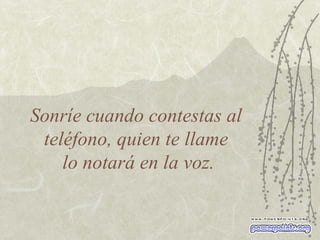 Sonríe cuando contestas al teléfono, quien te llame  lo notará en la voz. 