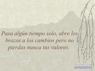 Pasa algún tiempo solo, abre los brazos a los cambios pero no pierdas nunca tus valores.  