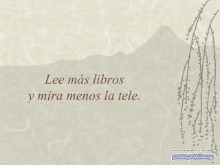 Lee más libros  y mira menos la tele.  