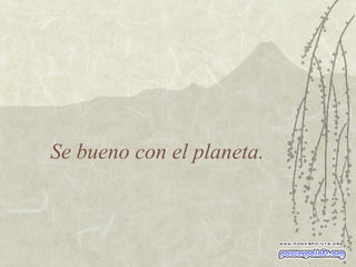 Se bueno con el planeta. 